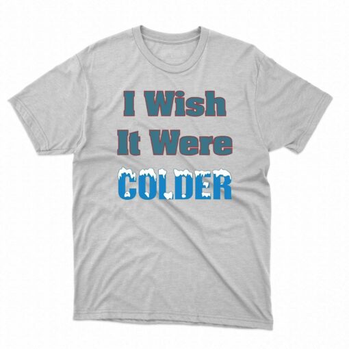 I Wish It Were Colder Shirt