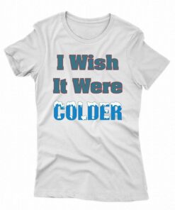 I Wish It Were Colder Shirt