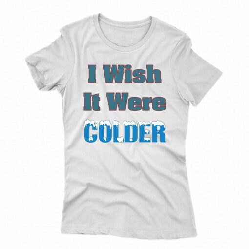 I Wish It Were Colder Shirt