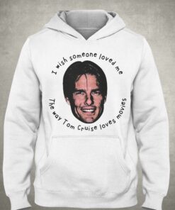 I Wish Someone Loved Me The Way Tom Cruise Loves Movies Shirt 3
