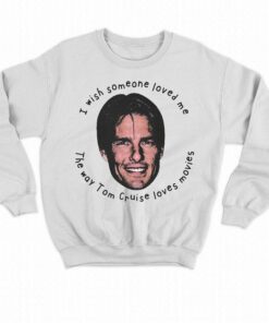 I Wish Someone Loved Me The Way Tom Cruise Loves Movies Shirt 4