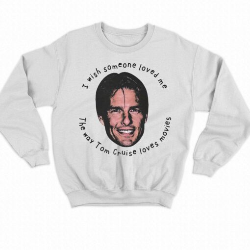 I Wish Someone Loved Me The Way Tom Cruise Loves Movies Shirt