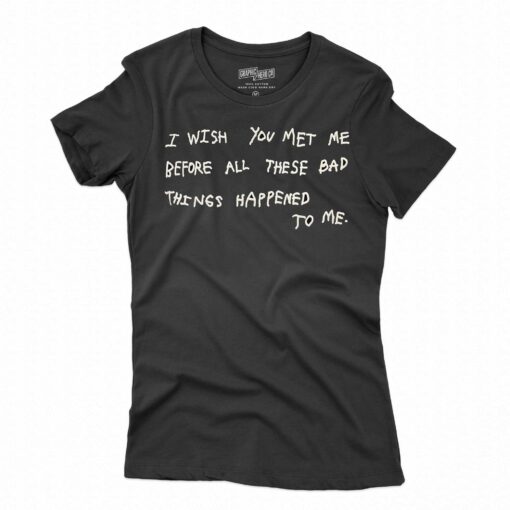 I Wish You Meet Me Before All These Bad Things Happened To Me Shirt