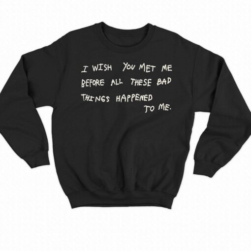 I Wish You Meet Me Before All These Bad Things Happened To Me Shirt