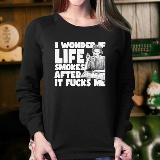 I Wonder If Life Smokes After It Fucks Me Shirt