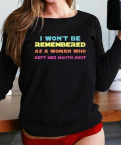 I Wont Be Remembered As A Woman Who Kept Her Mouth Shut T-shirt I Wont Be Remembered As A Woman Who Kept Her Mouth Shut T-shirt