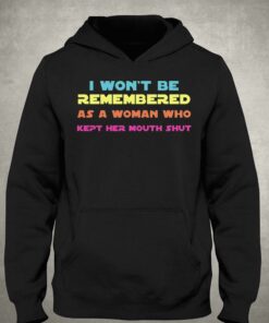 I Wont Be Remembered As A Woman Who Kept Her Mouth Shut T-shirt 2 I Wont Be Remembered As A Woman Who Kept Her Mouth Shut T shirt 3