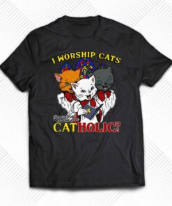 I Worship Cats Does That Make Me Catholic Shirt I Worship Cats Does That Make Me Catholic Shirt