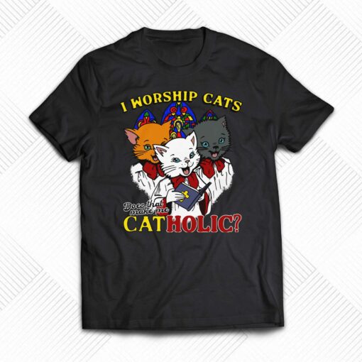 I Worship Cats Does That Make Me Catholic Shirt