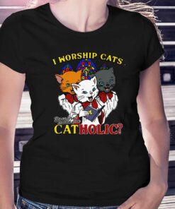 I Worship Cats Does That Make Me Catholic Shirt I Worship Cats Does That Make Me Catholic Shirt