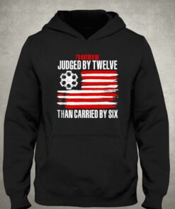 Id Rather Be Judged By Twelve Than Carried By Six Shirt 2 Id Rather Be Judged By Twelve Than Carried By Six Shirt 3