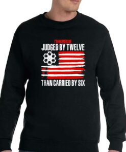Id Rather Be Judged By Twelve Than Carried By Six Shirt 3 Id Rather Be Judged By Twelve Than Carried By Six Shirt 4