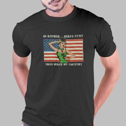 I’d Rather Serve Cunt Than Serve My Country T-shirt