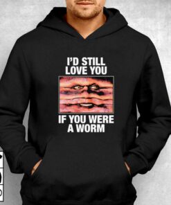 Id Still Love You If You Were A Worm T shirt 3