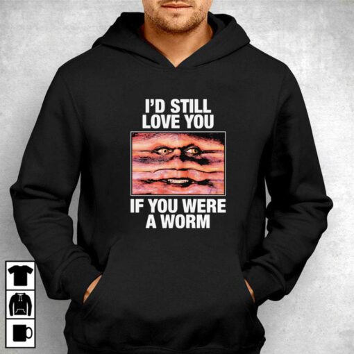 I’d Still Love You If You Were A Worm T-shirt