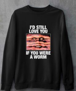 Id Still Love You If You Were A Worm T shirt 4