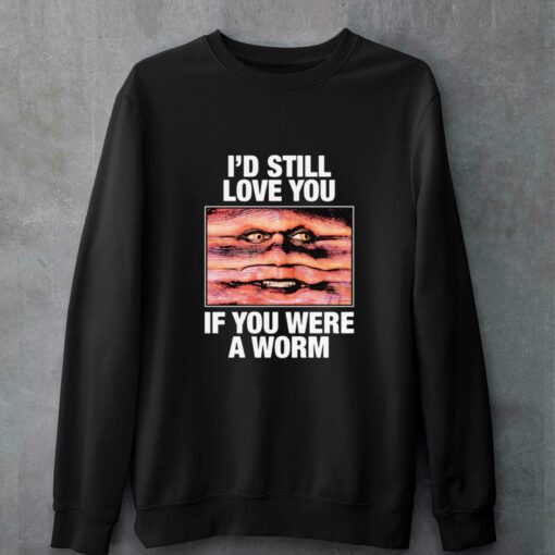 I’d Still Love You If You Were A Worm T-shirt