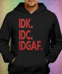 Idk Idc Idgaf T shirt 3