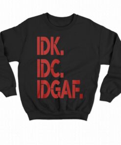 Idk Idc Idgaf T shirt 4