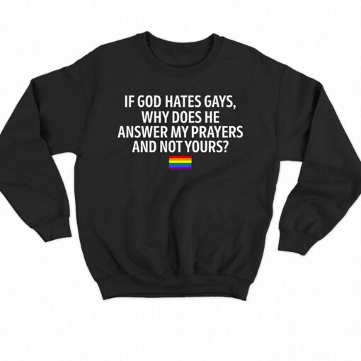 If God Hates Gays Why Does He Answer My Prayers And Not Yours Shirt