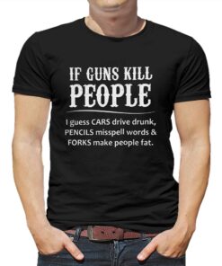 If Guns Kill People I Guess Cars Drive Drunk T shirt 1