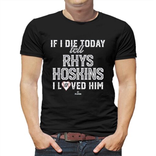 If I Die Today Tell Rhys Hoskins I Loved Him Shirt