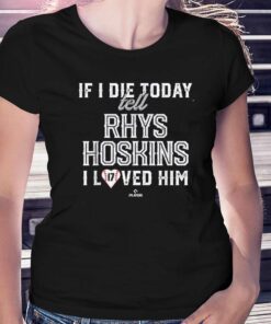 If I Die Today Tell Rhys Hoskins I Loved Him Shirt