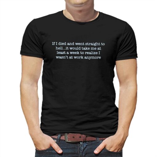 If I Died And Went Straight To Hellit Would Take Me At Least A Week To Realize I Wasn’t At Work Anymore T-shirt