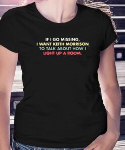 If I Go Missing I Want Keith Morrison To Talk About How I Light Up A Room Shirt 1 If I Go Missing I Want Keith Morrison To Talk About How I Light Up A Room Shirt 2