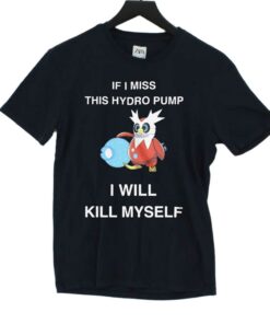 If I Miss This Hydro Pump I Will Kill Myself T shirt 1