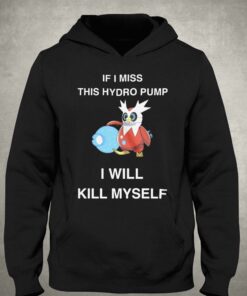 If I Miss This Hydro Pump I Will Kill Myself T-shirt 2 If I Miss This Hydro Pump I Will Kill Myself T shirt 3