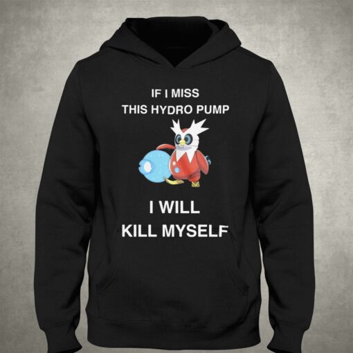 If I Miss This Hydro Pump I Will Kill Myself T-shirt