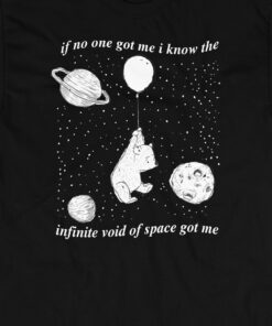 If No One Got Me I Know The Infinite Void Of Space Got Me T shirt 1