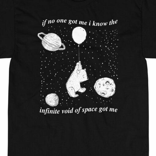 If No One Got Me I Know The Infinite Void Of Space Got Me T-shirt