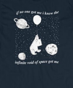 If No One Got Me I Know The Infinite Void Of Space Got Me T-shirt 1 If No One Got Me I Know The Infinite Void Of Space Got Me T shirt 2