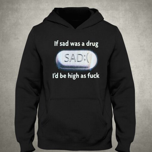 If Sad Was A Drug T-shirt