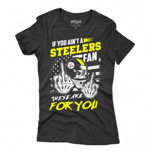 If You Aint A Steelers Fan These Are For You T-shirt