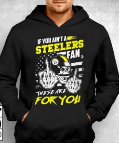 If You Aint A Steelers Fan These Are For You T-shirt 2 If You Aint A Steelers Fan These Are For You T shirt 3