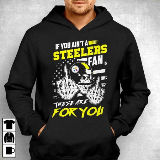 If You Aint A Steelers Fan These Are For You T-shirt