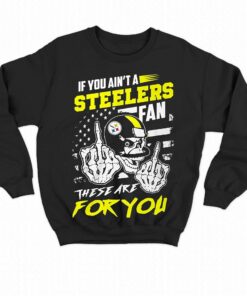 If You Aint A Steelers Fan These Are For You T-shirt 3 If You Aint A Steelers Fan These Are For You T shirt 4