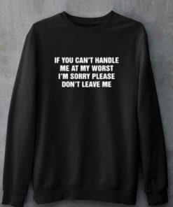 If You Can't Handle Me At My Worst I'm Sorry Please Don't Leave Me T-shirt 3 If You Cant Handle Me At My Worst Im Sorry Please Dont Leave Me T shirt 4
