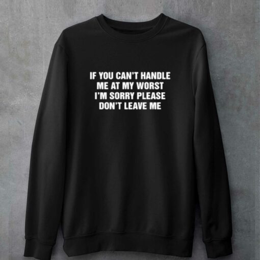 If You Can’t Handle Me At My Worst I’m Sorry Please Don’t Leave Me T-shirt