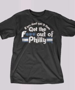 If You Dont Get It Then Get The Fuck Out Of Philly Shirt 1