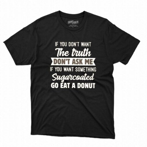 If You Don’t Want The Truth Don’ Ask Me T-shirt