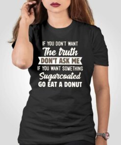 If You Don’t Want The Truth Don’ Ask Me T-shirt If You Don’t Want The Truth Don’ Ask Me T-shirt