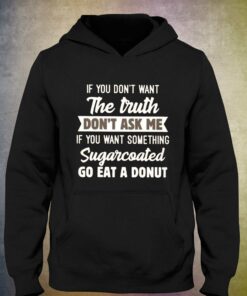 If You Don't Want The Truth Don' Ask Me T-shirt 2 If You Dont Want The Truth Don Ask Me T shirt 3