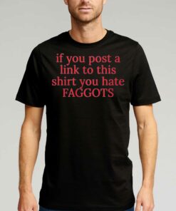 If You Poste A Link To This Shirt You Hate Faggots T-shirt If You Poste A Link To This Shirt You Hate Faggots T-shirt