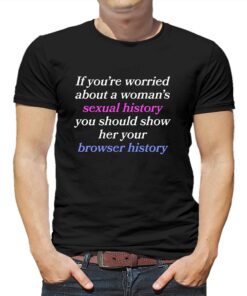 If You’re Worried About A Woman’s Sexual History Shirt If You’re Worried About A Woman’s Sexual History Shirt