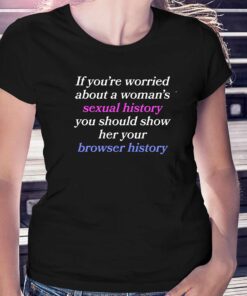 If You’re Worried About A Woman’s Sexual History Shirt If You’re Worried About A Woman’s Sexual History Shirt