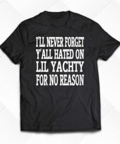 I’ll Never Forget Y’all Hated On Lil Yachty For No Reason Shirt I’ll Never Forget Y’all Hated On Lil Yachty For No Reason Shirt